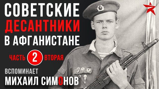 Советские десантники в Афганистане. Вспоминает Михаил Симонов. Часть 2