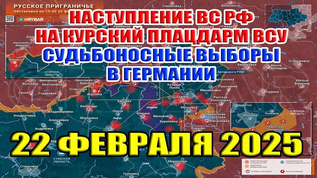 Наступление ВС РФ на Курский плацдарм ВСУ. Судьбоносные выборы в Германии. 22 февраля 2025