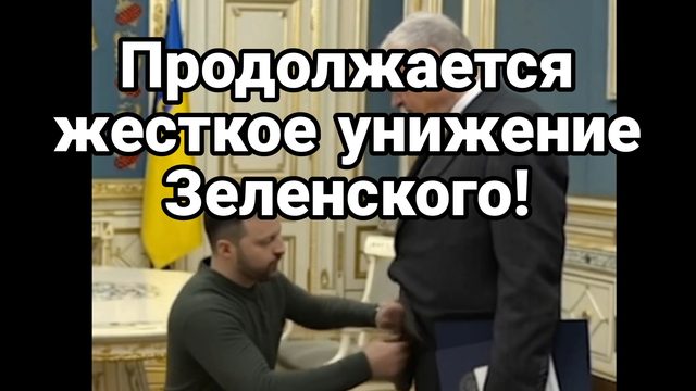 ПРОДОЛЖАЕТСЯ ЖЕСТКОЕ УНИЖЕНИЕ ЗЕЛЕНСКОГО