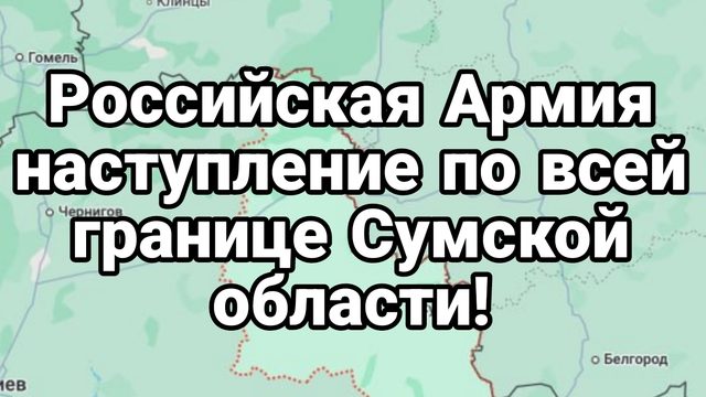 Российская Армия НАСТУПЛЕНИЕ НА ВСЕЙ ГРАНИЦЕ СУМСКОЙ ОБЛАСТИ!