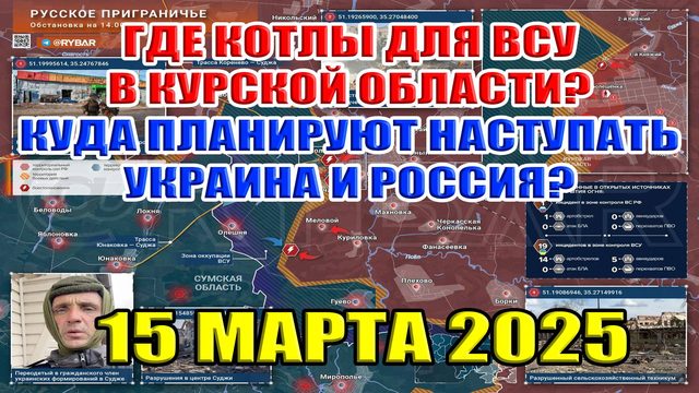 Где находятся котлы ВСУ в Курской области? Куда будут наступать Украина и Россия? 15 марта 2025