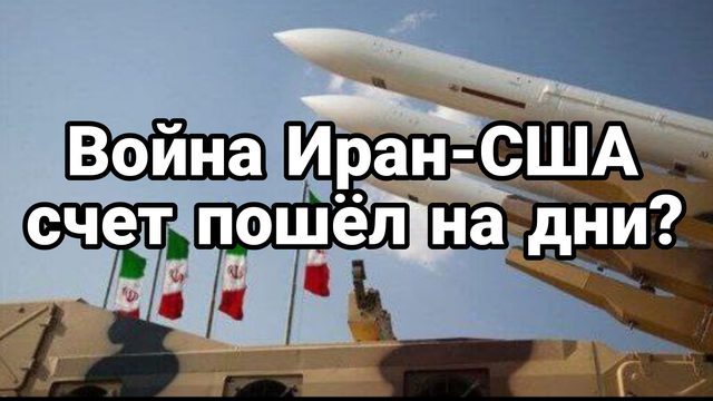 Война Иран -США Счет пошел на дни?