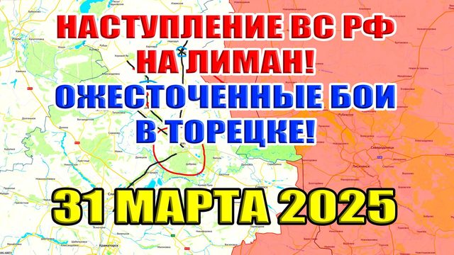 Наступление ВС РФ на Лиман. Ожесточенные бои в Торецке! Сводки с фронта 31 марта 2025