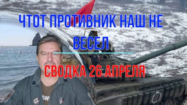 Чтот противник наш не весел, сводка 26 апреля
