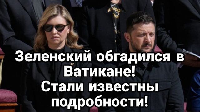 Зеленский 0БГАДИЛСЯ В ВАТИКАНЕ! СТАЛИ ИЗВЕСТНЫ ПОДРОБНОСТИ!