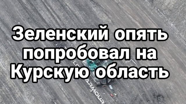 Зеленский ОПЯТЬ ПОПРОБОВАЛ НА КУРСКУЮ ОБЛАСТЬ