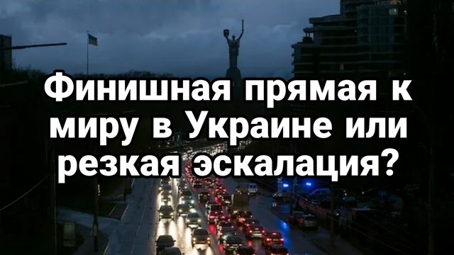 ФИНИШНАЯ ПРЯМАЯ К МИРУ ИЛИ РЕЗКАЯ ЭСКАЛАЦИЯ