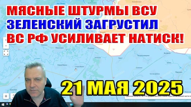 Мясные штурмы ВСУ. Зеленский загрустил! ВС РФ усиливает натиск! 21 мая 2025