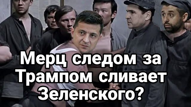 Мерц СЛЕДОМ ЗА ТРАМПОМ СЛИВАЕТ ЗЕЛЕНСКОГО?