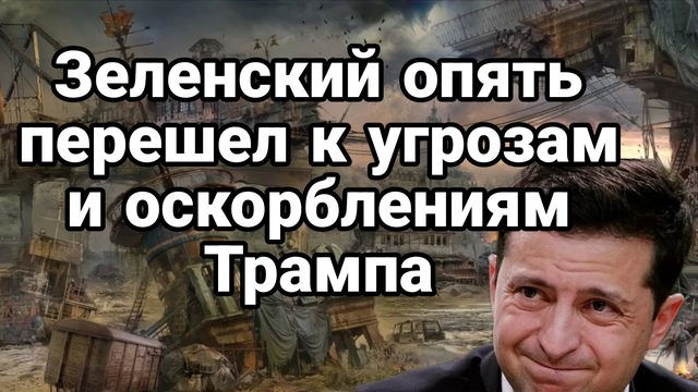 Зеленский ОПЯТЬ ПЕРЕШЕЛ К УГРОЗАМ И ОСКОРБЛЕНИЯМ ТРАМПА