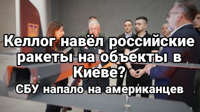 КЕЛЛОГ НАВЁЛ РОССИЙСКИЕ РАКЕТЫ НА ОБЪЕКТЫ В КИЕВЕ? СБУ напало на американцев