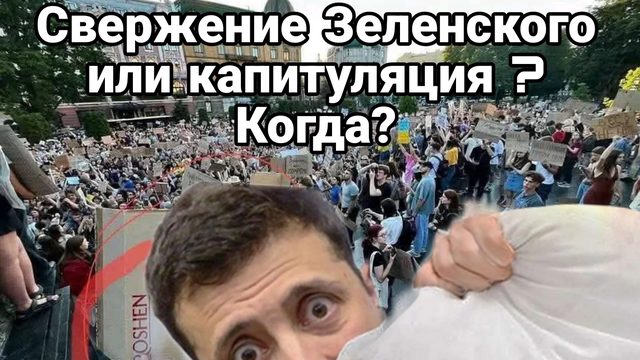 СВЕРЖЕНИЕ ЗЕЛЕНСКОГО ИЛИ КАПИТУЛЯЦИЯ? КОГДА?