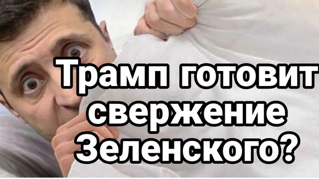 Трамп ГОТОВИТ СВЕРЖЕНИЕ ЗЕЛЕНСКОГО?
