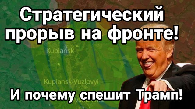 0СТРАТЕГИЧЕСКИЙ ПРОРЫВ НА ФРОНТЕ! И ПОЧЕМУ СПЕШИТ ТРАМП