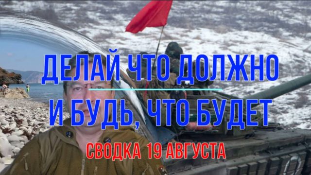 Делай что должен и будь, что будет. Сводка 19 августа