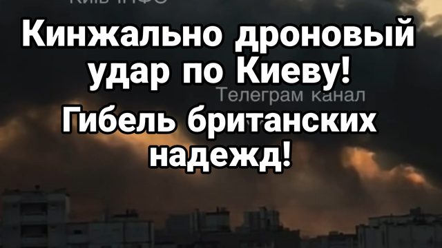 КИНЖАЛЬНО-ДРОНОВЫЙ УДАР ПО КИЕВУ! ГИБЕЛЬ БРИТАНСКИХ НАДЕЖД