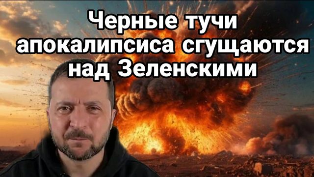 ЧЁРНЫЕ ТУЧИ АПОКАЛИПСИСА СГУЩАЮТСЯ НАД ЗЕЛЕНСКИМИ