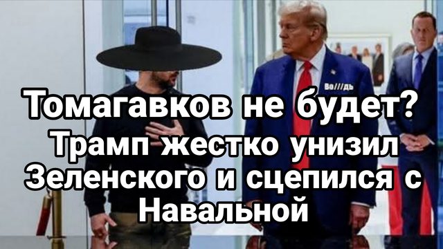 ТОМАГАВКОВ НЕ БУДЕТ ТРАМП УНИЗИЛ ЗЕЛЕНСКОГО И СЦЕПИЛСЯ С НАВАЛЬНОЙ
