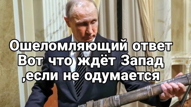 ОШЕЛОМЛЯЮЩИЙ ОТВЕТ ВОТ ЧТО ЖДЁТ ЗАПАД ,ЕСЛИ НЕ ОДУМАЕТСЯ