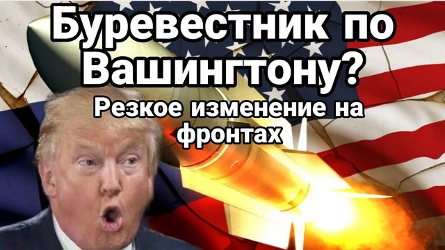БУРЕВЕСТНИК ДЛЯ ВАШИНГТОНА РЕЗКОЕ ИЗМЕНЕНИЕ НА ФРОНТАХ