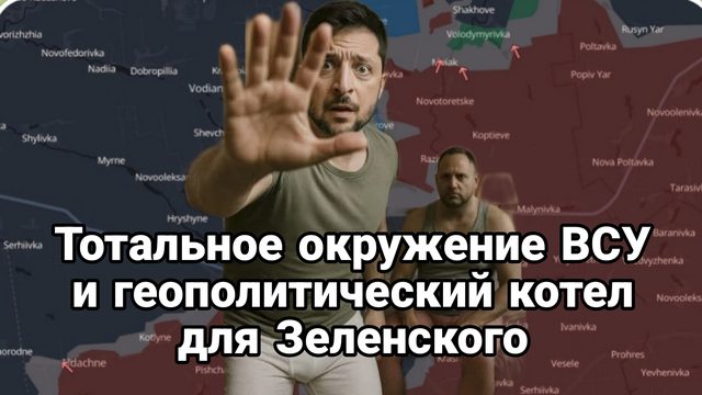 ТОТАЛЬНОЕ ОКРУЖЕНИЕ ВСУ И ГЕОПОЛИТИЧЕСКИЙ КОТЁЛ ДЛЯ ЗЕЛЕНСКОГО