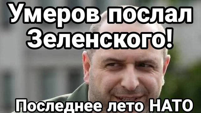 УМЕРОВ ПОСЛАЛ ЗЕЛЕНСКОГО НАХ ПОСЛЕДНЕЕ ЛЕТО НАТО