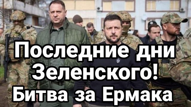 ПОСЛЕДНИЕ ДНИ ЗЕЛЕНСКОГО! БИТВА ЗА ЕРМАКА