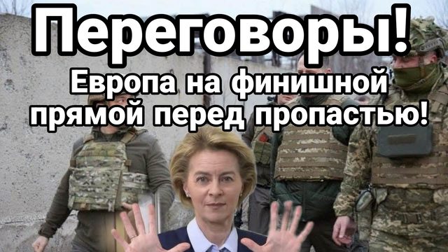 ПЕРЕГОВОРЫ ЕВРОПА НА ФИНИШНОЙ ПРЯМОЙ ПЕРЕД ПРОПАСТЬЮ!!