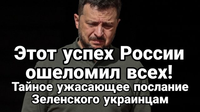 ЭТОТ УСПЕХ РОССИИ ОШЕЛОМИЛ ВСЕХ! ТАЙНОЕ УЖАСАЮЩЕЕ ПОСЛАНИЕ ЗЕЛЕНСКОГО УКРАИНЦАМ