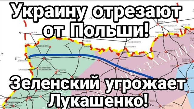 УКРАИНУ ОТРЕЗАЮТ ОТ ПОЛЬШИ ЗЕЛЕНСКИЙ УГОЖАЕТ ЛУКАШЕНКО