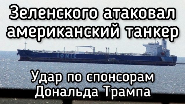 Зеленский напал на американский танкер друзей Трампа. Что теперь будет?