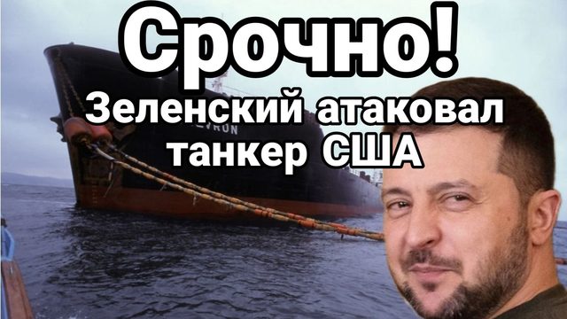 ЗЕЛЕНСКИЙ АТАКОВАЛ АМЕРИКАНСКИЙ ТАНКЕР! ТРАМП В ЯРОСТИ? ИЛИ ?
