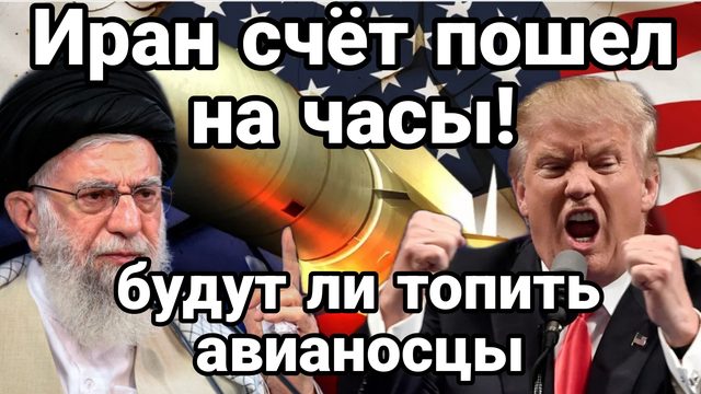 ИРАН СЧЁТ ПОШЕЛ НА ЧАСЫ БУДУТ ЛИ ТОПИТЬ АВИАНОСЦЫ?