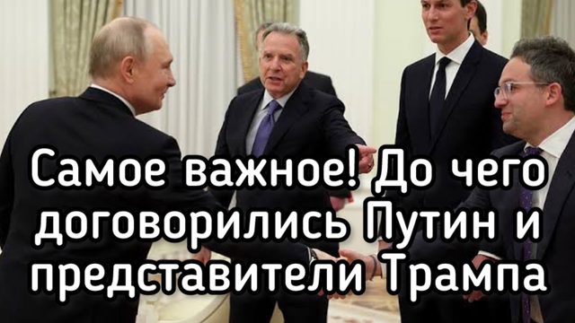 САМОЕ ВАЖНОЕ!!! До чего договорились Путин и представители Трампа