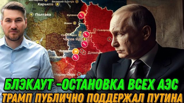 Блэкаут. Остановка всех АЭС. Трамп публично поддержал Путина. Бунт в ВР. Удар по энергетике.