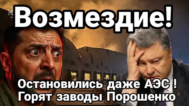 УДАР ВОЗМЕЗДИЯ ! ОСТАНОВИЛИСЬ ДАЖЕ АЭС ГОРЯТ ЗАВОДЫ ПОРОШЕНКО