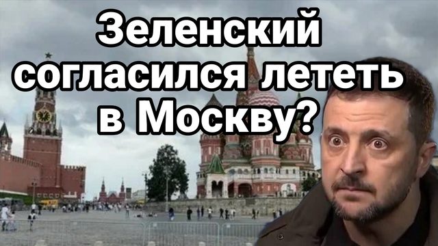 ЗЕЛЕНСКИЙ ПОЛЕТИТ В МОСКВУ?