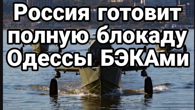 РОССИЯ ГОТОВИТ ПОЛНУЮ БЛОКАДУ ОДЕССЫ БЭКами?