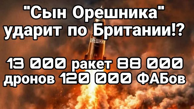 СЫН ОРЕШНИКА УДАРИТ ПО БРИТАНИИ !? 13 000 РАКЕТ 88 000 ДРОНОВ 120 000 ФАБов