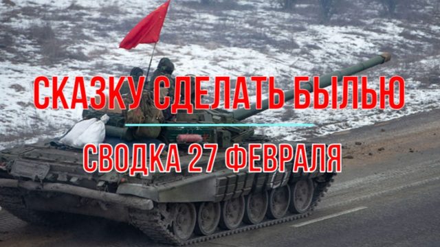 Сказку сделать былью, сводка 27 февраля