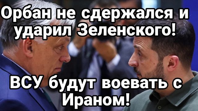 ОРБАН НЕ СДЕРЖАЛСЯ И УДАРИЛ ЗЕЛЕНСКОГО! ВСУ БУДУТ ВОЕВАТЬ ПРОТИВ ИРАНА