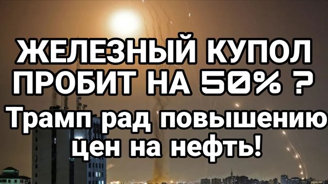 ЖЕЛЕЗНЫЙ КУПОЛ ПРОБИТ НА 50% ТРАМП РАД РОСТУ ЦЕН НА НЕФТЬ
