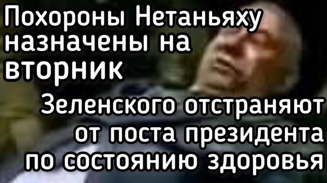 Похороны Нетаньяху - во вторник. Рада будет отстранять Зеленского от власти из-за состояния здоровья