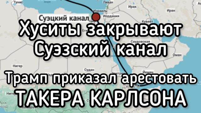 Хуситы угрожают закрыть Суэзский канал. Трамп приказал ЦРУ и ФБР арестовать Такера Карлсона