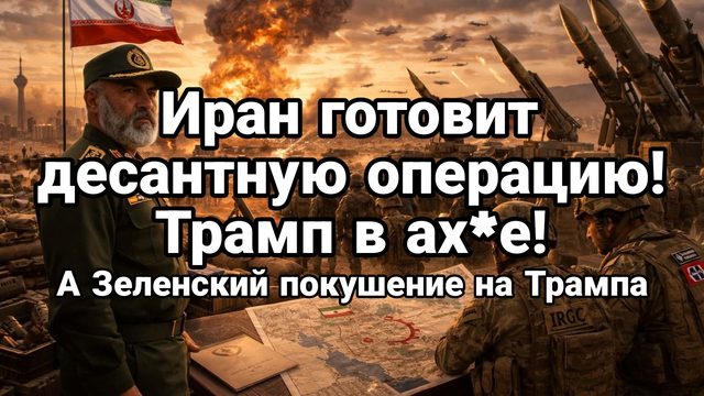 ИРАН ГОТОВ НАЧАТЬ ДЕСАНТНУЮ ОПЕРАЦИЮ ТРАМП В ШОКЕ Зеленский ГОТОВИТ ПОКУШЕНИЕ НА ТРАМПА