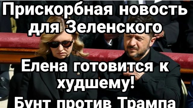 ПРИСКОРБНАЯ НОВОСТЬ ДОЯ ЗЕЛЕНСКОГО! ЕЛЕНА ГОТОВИТСЯ К ХУДШЕМУ