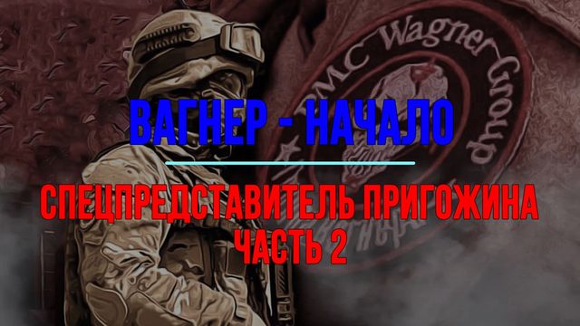 Вагнер - начало. Спецпредставитель Пригожина Часть 2