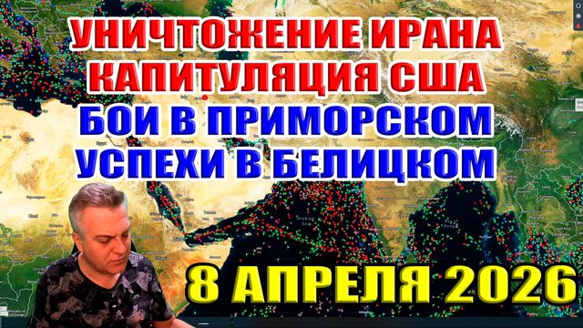 Уничтожение Ирана. Капитуляция США. Бои в Приморском, успехи в Белицком... 8 апреля 2026