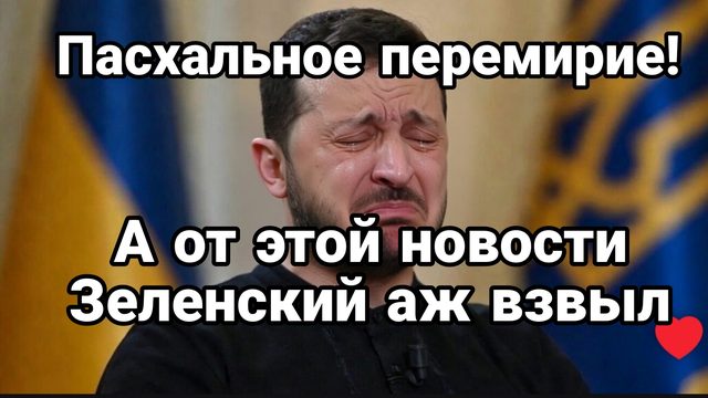 ПАСХАЛЬНОЕ ПЕРЕМИРИЕ А ОТ ЭТОЙ НОВОСТИ ЗЕЛЕНСКИЙ АЖ ВЗВЫЛ