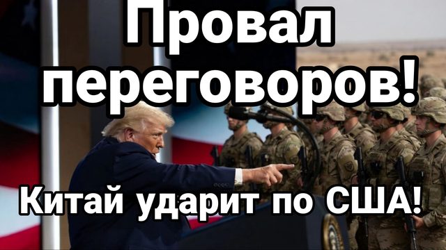 ПРОВАЛ ПЕРЕГОВОРОВ ! КИТАЙ УДАРИТ ПО США